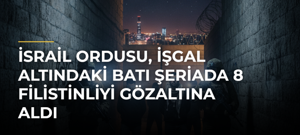 İsrail ordusu, işgal altındaki Batı Şeriada 8 Filistinliyi gözaltına aldı