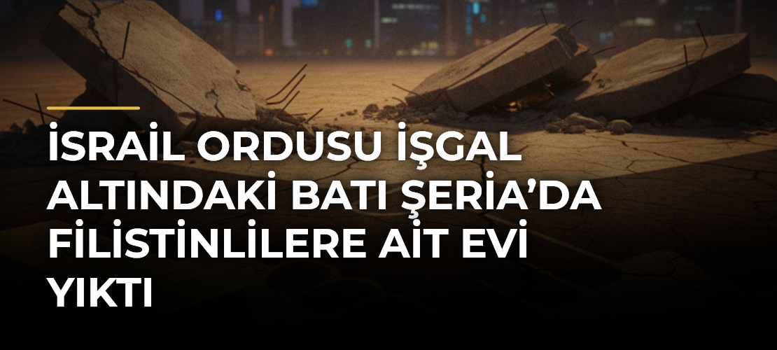 İsrail ordusu işgal altındaki Batı Şeria’da Filistinlilere ait evi yıktı