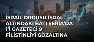 İsrail ordusu işgal altındaki Batı Şeria’da 1’i gazeteci 9 Filistinliyi gözaltına aldı