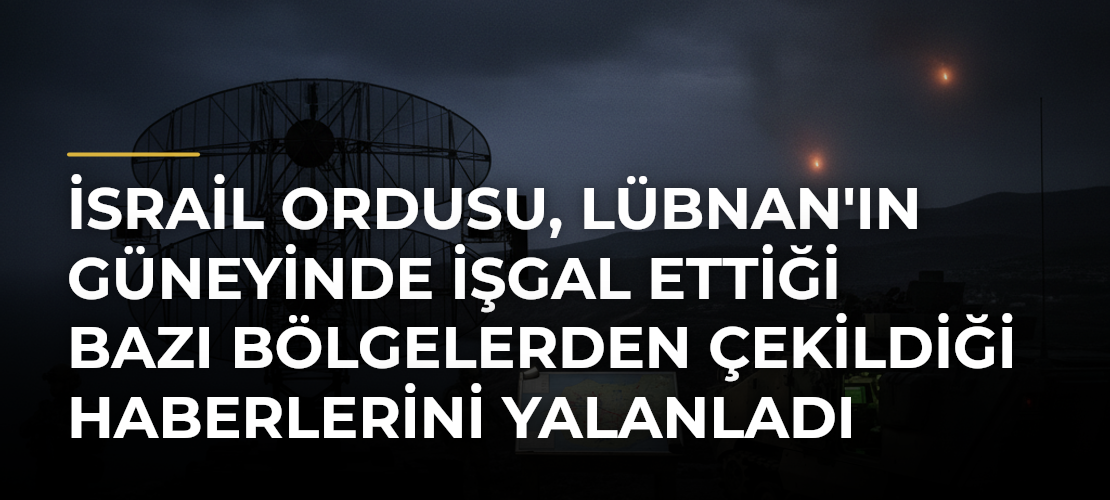 İsrail ordusu, Lübnan'ın güneyinde işgal ettiği bazı bölgelerden çekildiği haberlerini yalanladı - Mirat Haber