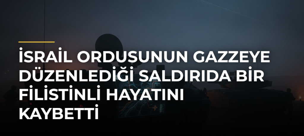 İsrail ordusunun Gazzeye düzenlediği saldırıda bir Filistinli hayatını kaybetti