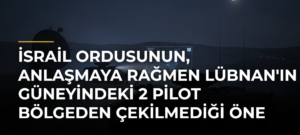 İsrail ordusunun, anlaşmaya rağmen Lübnan’ın güneyindeki 2 pilot bölgeden çekilmediği öne sürüldü