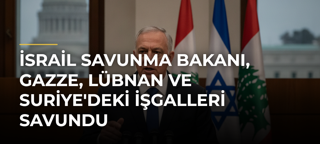 İsrail Savunma Bakanı, Gazze, Lübnan ve Suriye'deki İşgalleri Savundu - Mirat Haber