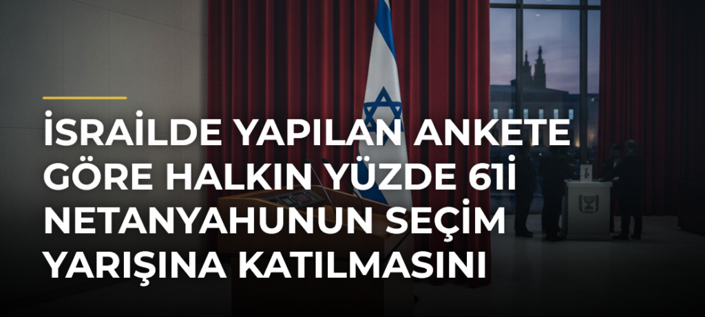 İsrailde yapılan ankete göre halkın yüzde 61i Netanyahunun seçim yarışına katılmasını istemiyor