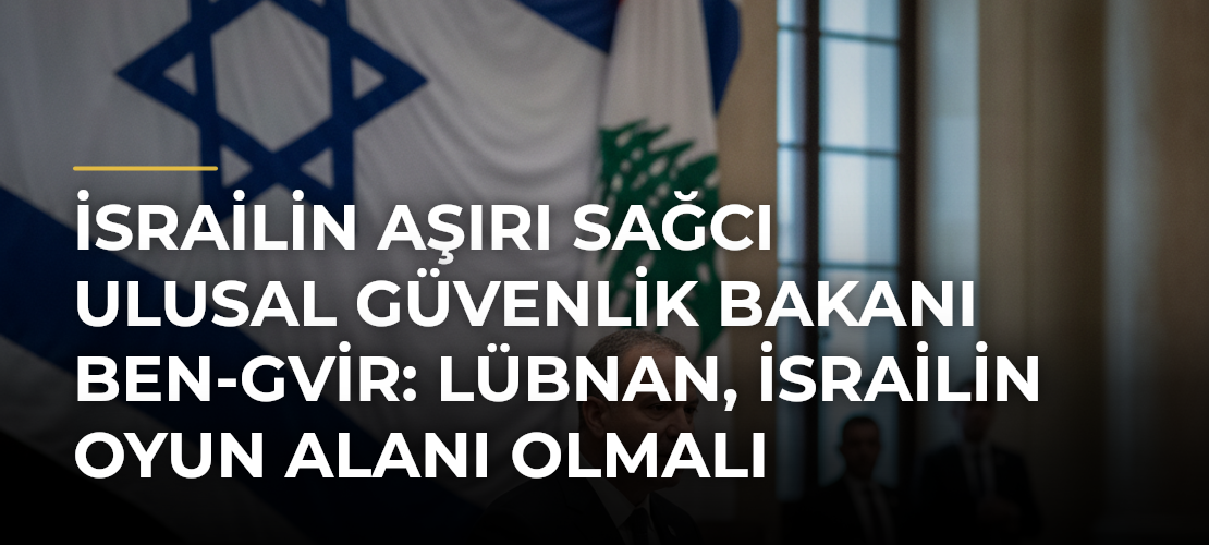 İsrailin aşırı sağcı Ulusal Güvenlik Bakanı Ben-Gvir: Lübnan, İsrailin oyun alanı olmalı - Mirat Haber