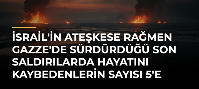 İsrail’in ateşkese rağmen Gazze’de sürdürdüğü son saldırılarda hayatını kaybedenlerin sayısı 5’e çıktı