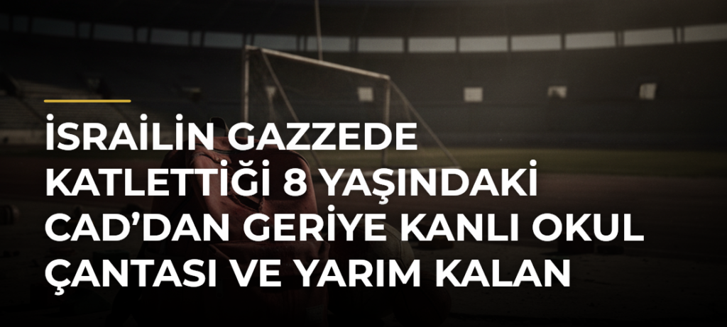 İsrailin Gazzede katlettiği 8 yaşındaki Cad’dan geriye kanlı okul çantası ve yarım kalan hayaller kaldı