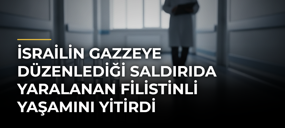İsrailin Gazzeye düzenlediği saldırıda yaralanan Filistinli yaşamını yitirdi