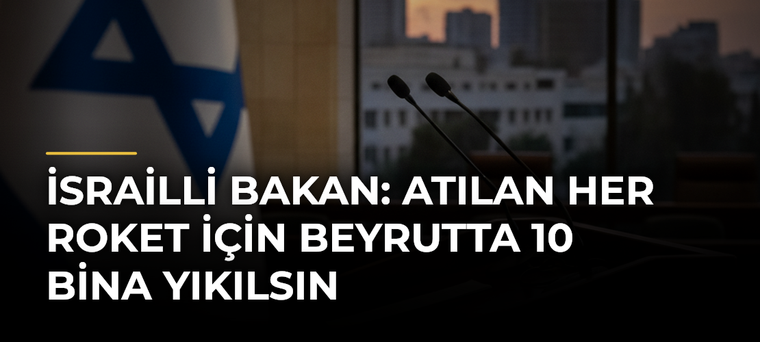 İsrailli bakan: Atılan her roket için Beyrutta 10 bina yıkılsın