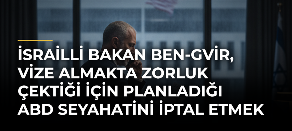 İsrailli Bakan Ben-Gvir, vize almakta zorluk çektiği için planladığı ABD seyahatini iptal etmek zorunda kaldı