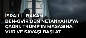İsrailli Bakan Ben-Gvir’den Netanyahu’ya çağrı: Trump’ın masasına vur ve savaşı başlat