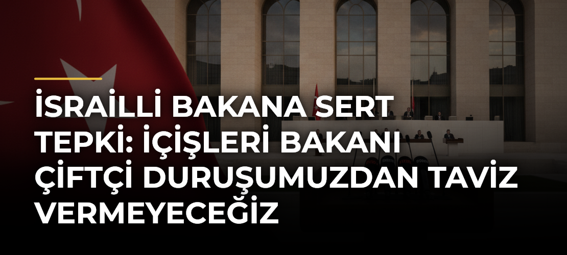 İsrailli Bakana sert tepki: İçişleri Bakanı Çiftçi duruşumuzdan taviz vermeyeceğiz
