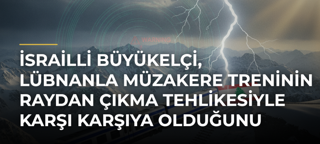 İsrailli Büyükelçi, Lübnanla müzakere treninin raydan çıkma tehlikesiyle karşı karşıya olduğunu savundu