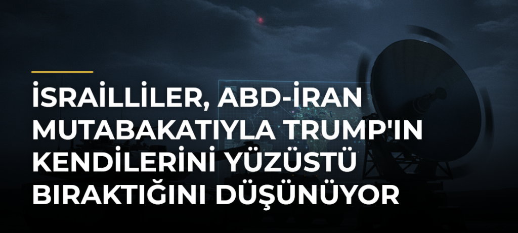 İsrailliler, ABD-İran mutabakatıyla Trump’ın kendilerini yüzüstü bıraktığını düşünüyor