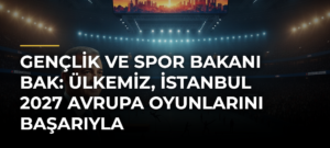 Gençlik ve Spor Bakanı Bak: Ülkemiz, İstanbul 2027 Avrupa Oyunlarını başarıyla gerçekleştirecektir