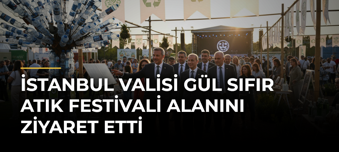İstanbul Valisi Gül Sıfır Atık Festivali Alanını Ziyaret Etti