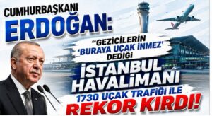 Erdoğan: İstanbul Havalimanı 1730 Uçak Trafiğiyle Rekor Kırdı