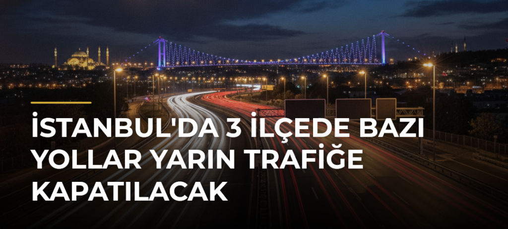 İstanbul’da 3 ilçede bazı yollar yarın trafiğe kapatılacak