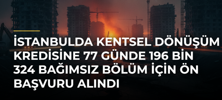 İstanbulda kentsel dönüşüm kredisine 77 günde 196 bin 324 bağımsız bölüm için ön başvuru alındı