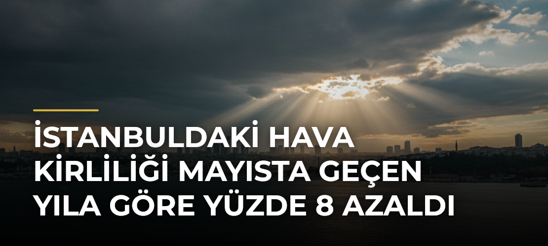 İstanbuldaki hava kirliliği mayısta geçen yıla göre yüzde 8 azaldı - Mirat Haber