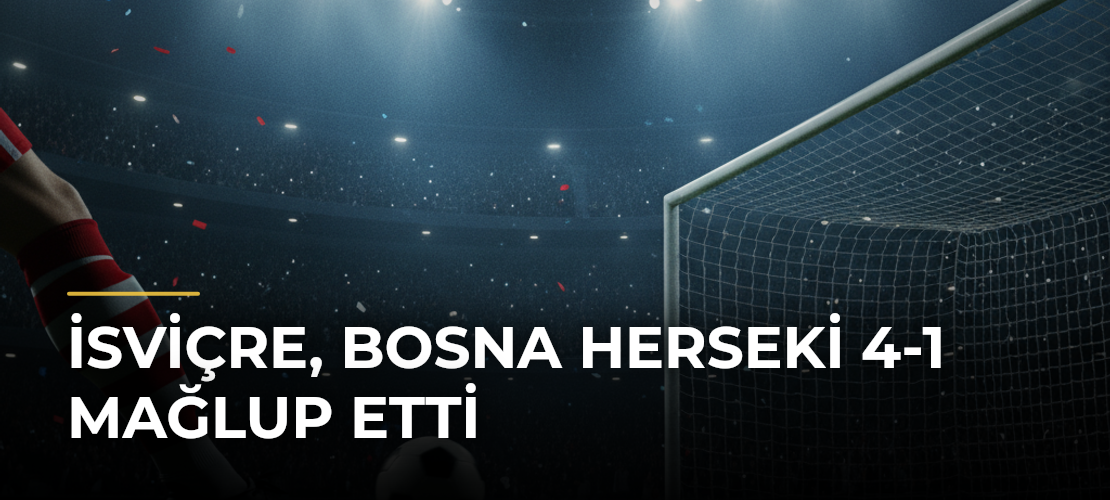 İsviçre, Bosna Herseki 4-1 Mağlup Etti - Mirat Haber