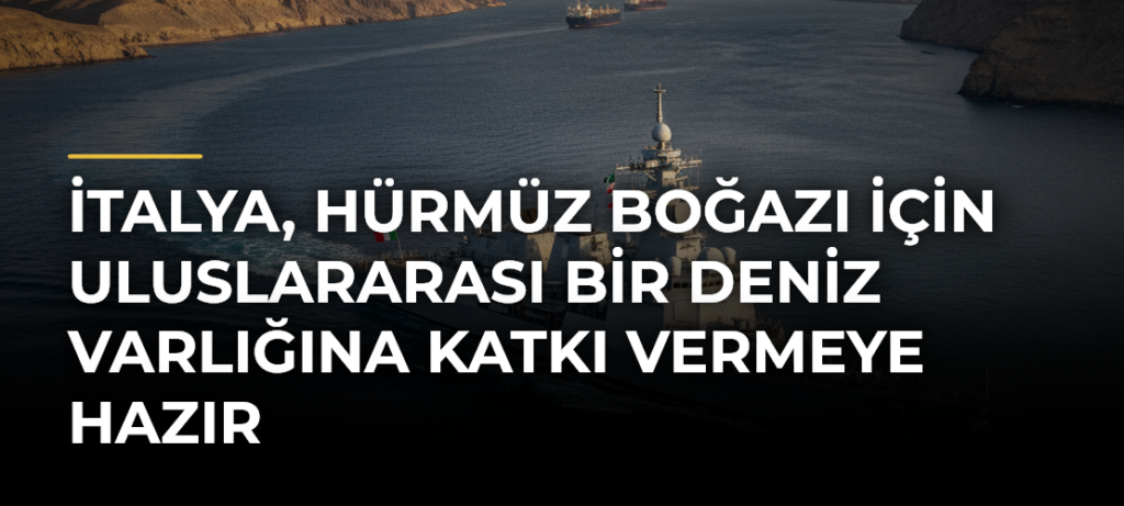 İtalya, Hürmüz Boğazı için uluslararası bir deniz varlığına katkı vermeye hazır