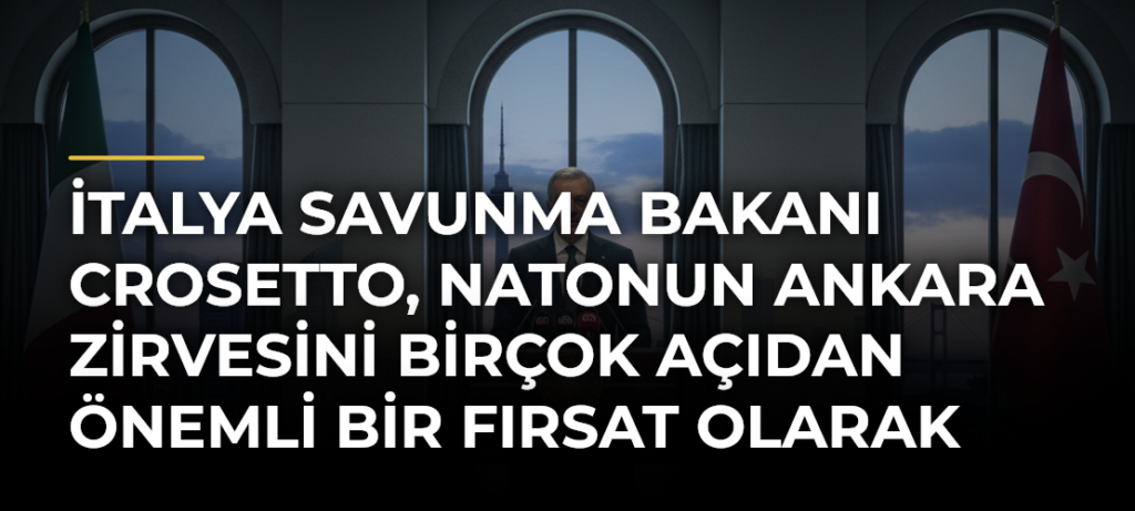 İtalya Savunma Bakanı Crosetto, NATOnun Ankara Zirvesini birçok açıdan önemli bir fırsat olarak görüyor