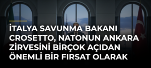 İtalya Savunma Bakanı Crosetto, NATOnun Ankara Zirvesini birçok açıdan önemli bir fırsat olarak görüyor