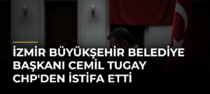 İzmir Büyükşehir Belediye Başkanı Cemil Tugay CHP’den İstifa Etti