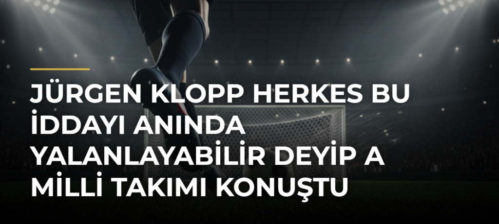 Jürgen Klopp Herkes Bu İddayı Anında Yalanlayabilir Deyip A Milli Takımı Konuştu