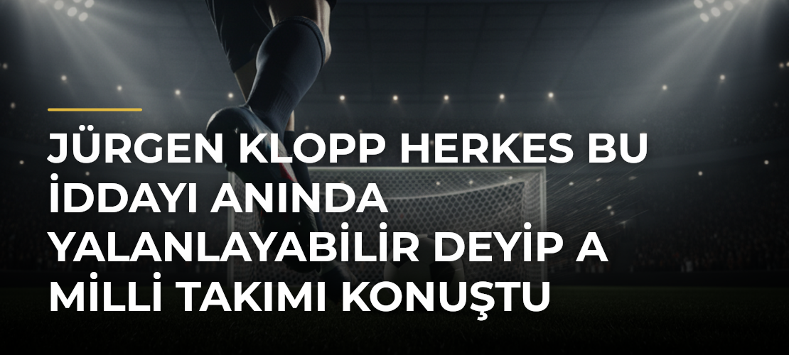 Jürgen Klopp Herkes Bu İddayı Anında Yalanlayabilir Deyip A Milli Takımı Konuştu - Mirat Haber