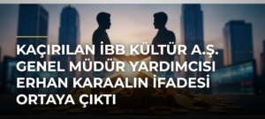 Kaçırılan İBB Kültür A.Ş. Genel Müdür Yardımcısı Erhan Karaalın ifadesi ortaya çıktı