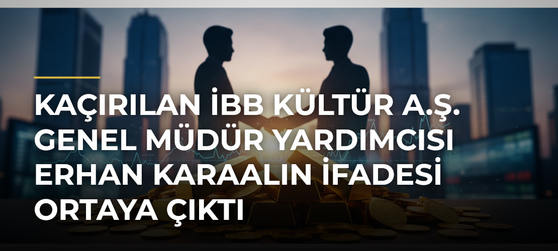 Kaçırılan İBB Kültür A.Ş. Genel Müdür Yardımcısı Erhan Karaalın ifadesi ortaya çıktı