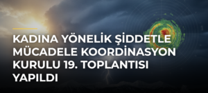 Kadına Yönelik Şiddetle Mücadele Koordinasyon Kurulu 19. Toplantısı Yapıldı