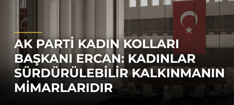AK Parti Kadın Kolları Başkanı Ercan: Kadınlar Sürdürülebilir Kalkınmanın Mimarlarıdır