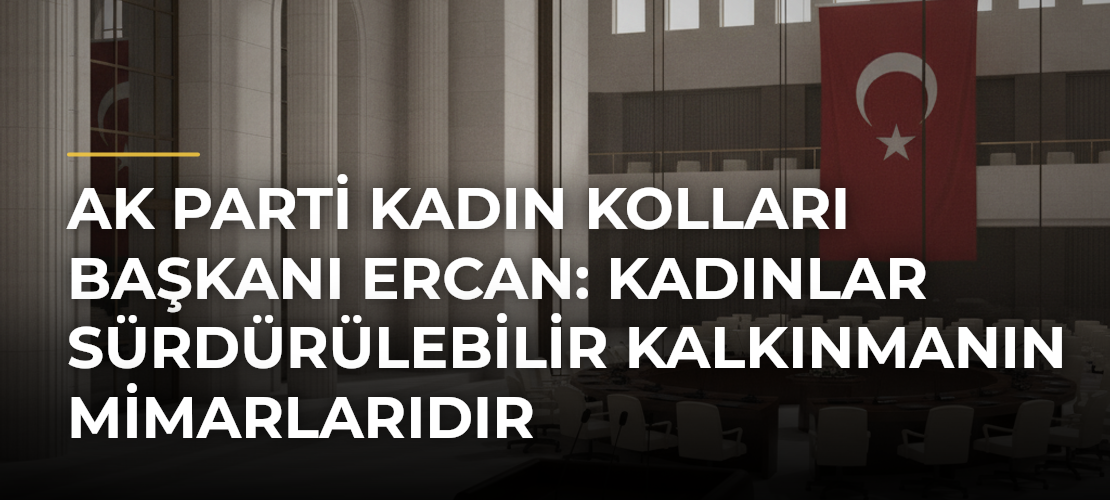 AK Parti Kadın Kolları Başkanı Ercan: Kadınlar Sürdürülebilir Kalkınmanın Mimarlarıdır
