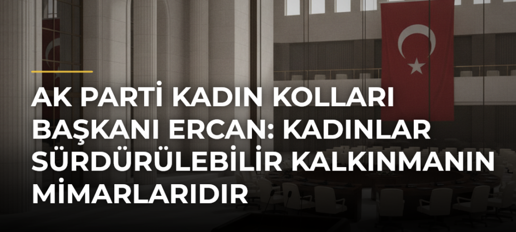 AK Parti Kadın Kolları Başkanı Ercan: Kadınlar Sürdürülebilir Kalkınmanın Mimarlarıdır