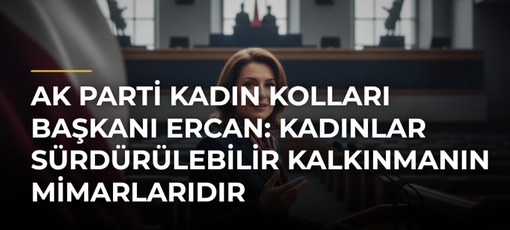 AK Parti Kadın Kolları Başkanı Ercan: Kadınlar Sürdürülebilir Kalkınmanın Mimarlarıdır