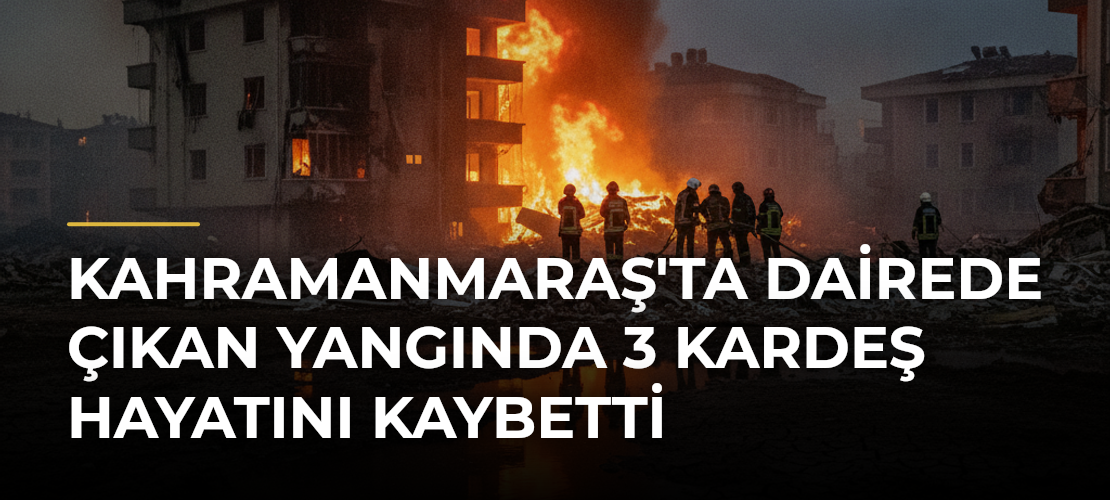 Kahramanmaraş'ta Dairede Çıkan Yangında 3 Kardeş Hayatını Kaybetti - Mirat Haber