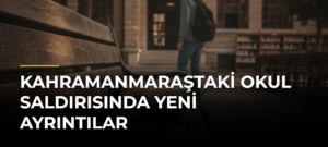 Kahramanmaraştaki okul saldırısında yeni ayrıntılar