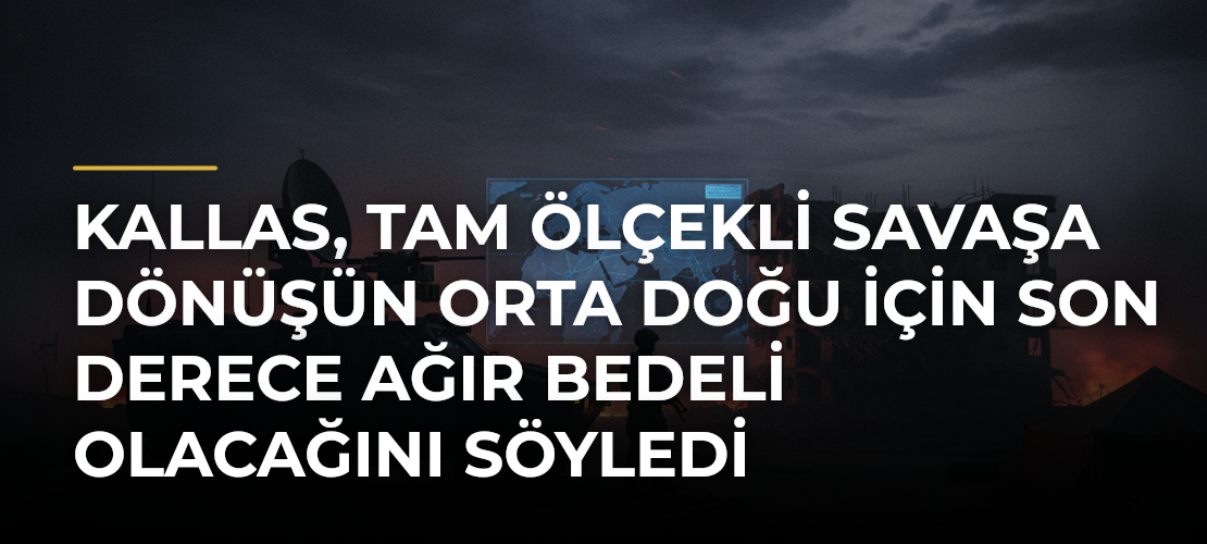 Kallas, tam ölçekli savaşa dönüşün Orta Doğu için son derece ağır bedeli olacağını söyledi - Mirat Haber