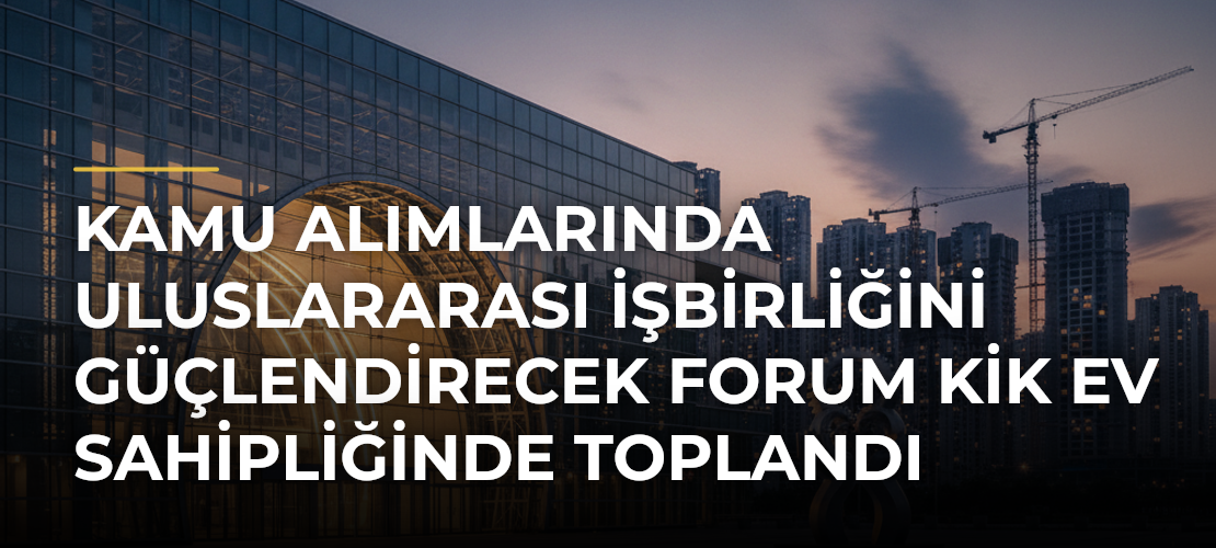 Kamu alımlarında uluslararası işbirliğini güçlendirecek forum KİK ev sahipliğinde toplandı