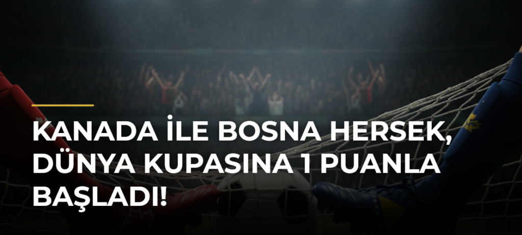 Kanada ile Bosna Hersek, Dünya Kupasına 1 puanla başladı!