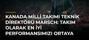 Kanada Milli Takımı Teknik Direktörü Marsch: Takım Olarak En İyi Performansımızı Ortaya Koymak İstiyoruz