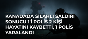 Kanadada silahlı saldırı sonucu 1’i polis 2 kişi hayatını kaybetti, 1 polis yaralandı