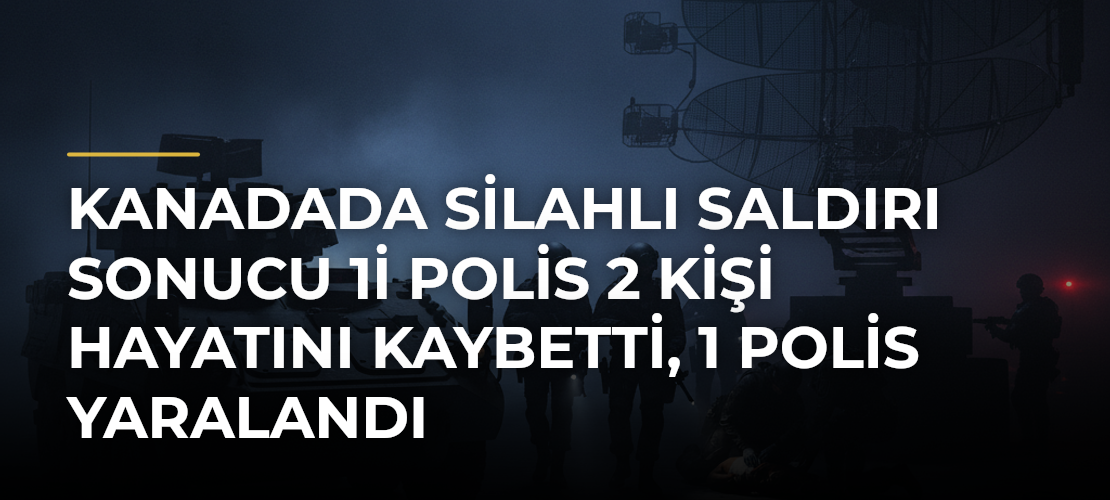 Kanadada silahlı saldırı sonucu 1i polis 2 kişi hayatını kaybetti, 1 polis yaralandı
