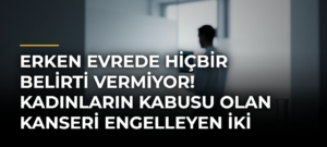 Erken evrede hiçbir belirti vermiyor! Kadınların kabusu olan kanseri engelleyen iki yöntem