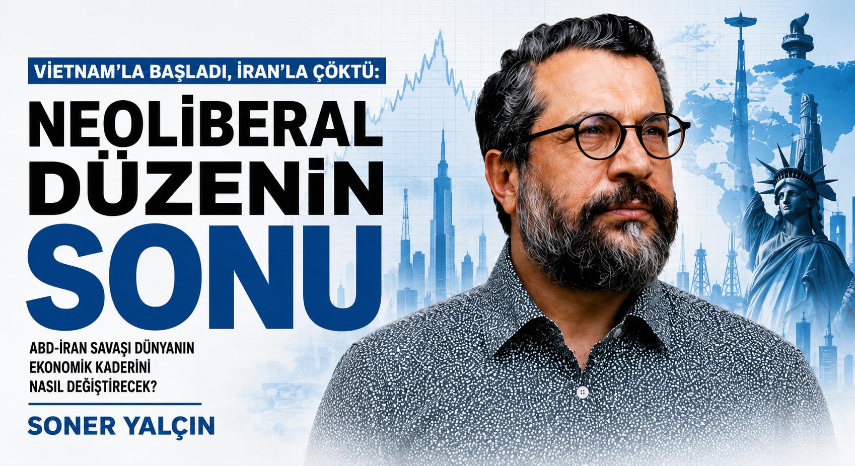 Vietnam’la Başladı, İran’la Çöktü: Neoliberal Düzenin Sonu!