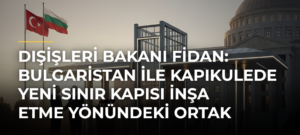 Dışişleri Bakanı Fidan: Bulgaristan ile Kapıkulede yeni sınır kapısı inşa etme yönündeki ortak irademizi teyit ettik