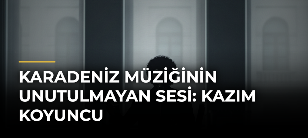 Karadeniz müziğinin unutulmayan sesi: Kazım Koyuncu